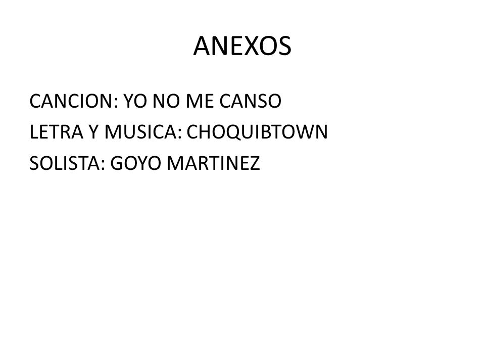 ANEXOS CANCION: YO NO ME CANSO LETRA Y MUSICA: CHOQUIBTOWN SOLISTA: GOYO MARTINEZ