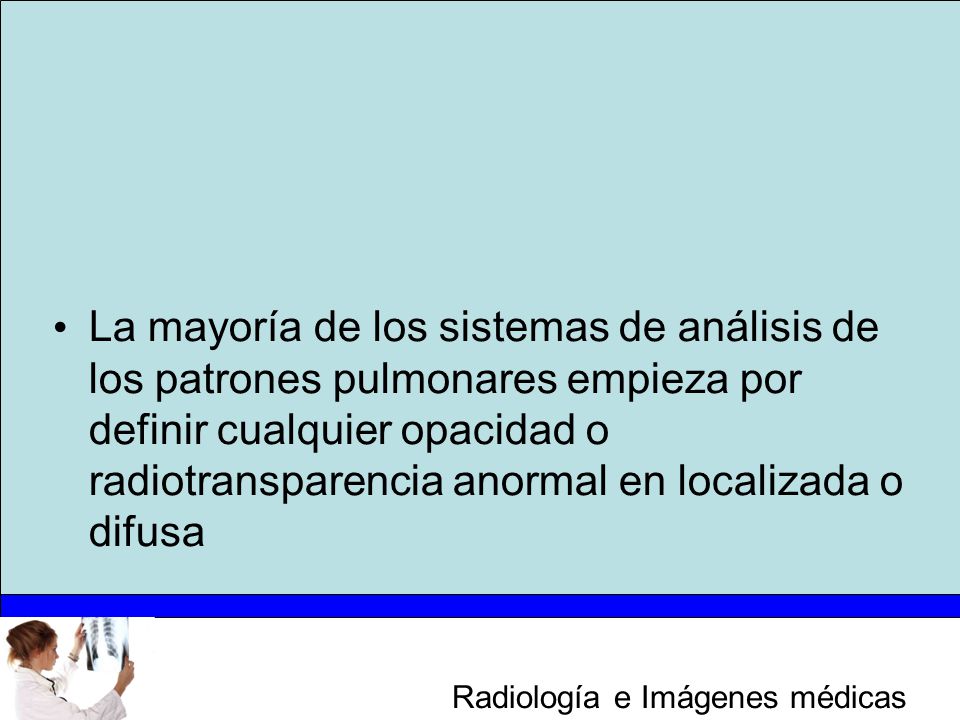 La mayoría de los sistemas de análisis de los patrones pulmonares empieza por definir cualquier opacidad o radiotransparencia anormal en localizada o difusa