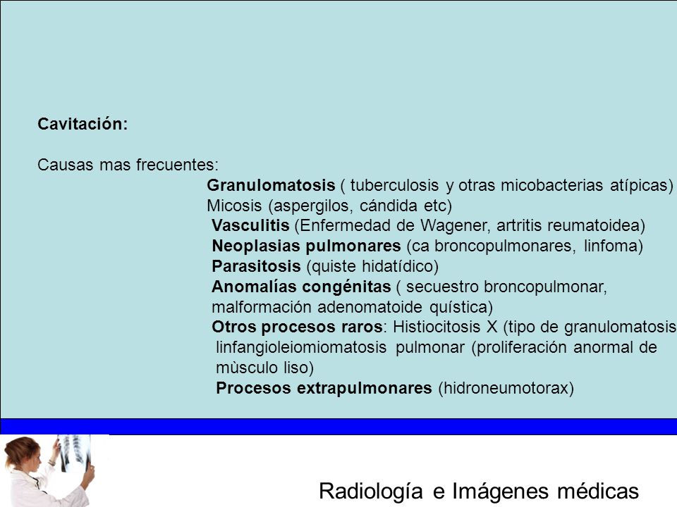 Cavitación: Causas mas frecuentes: Granulomatosis ( tuberculosis y otras micobacterias atípicas) Micosis (aspergilos, cándida etc)