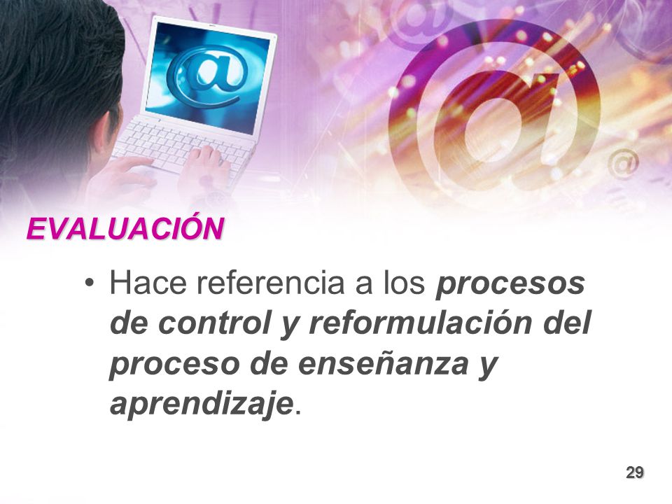 EVALUACIÓN Hace referencia a los procesos de control y reformulación del proceso de enseñanza y aprendizaje.