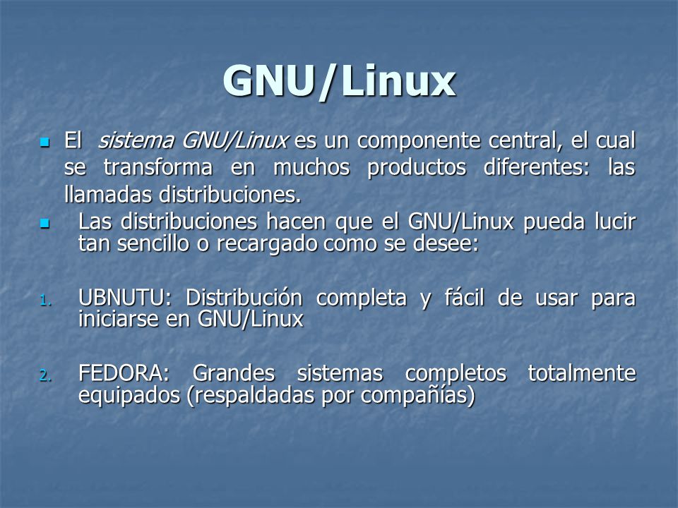 GNU/Linux El sistema GNU/Linux es un componente central, el cual se transforma en muchos productos diferentes: las llamadas distribuciones.