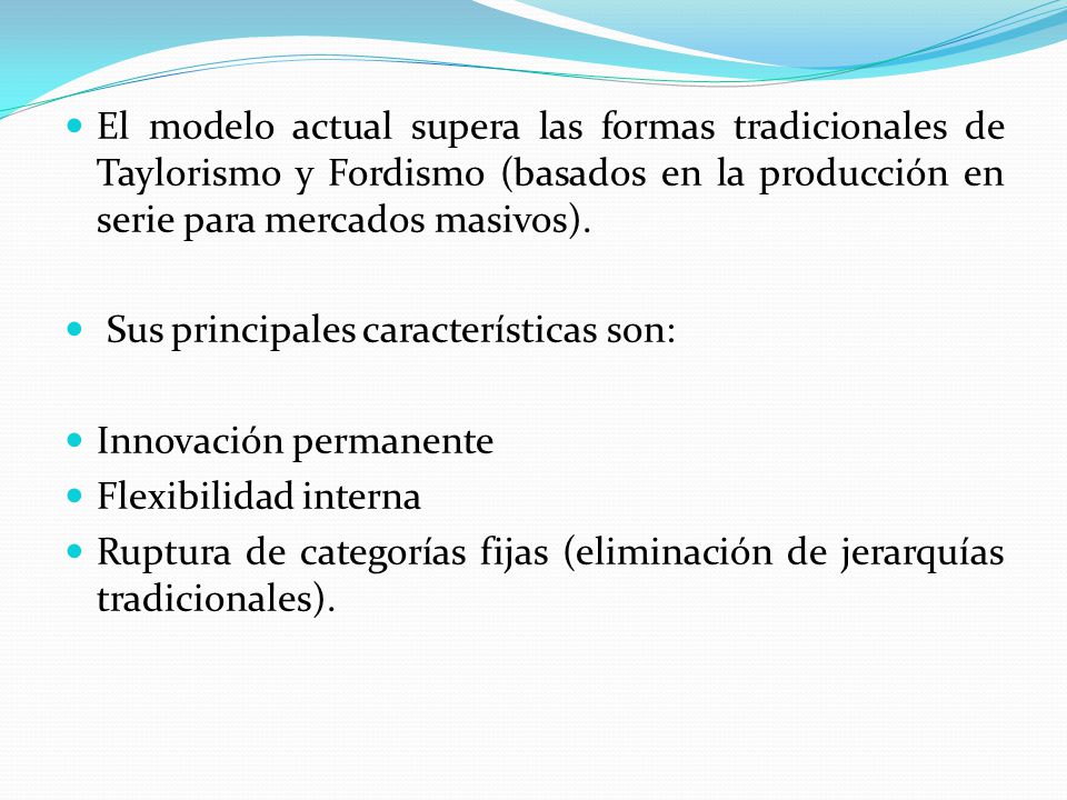 El modelo actual supera las formas tradicionales de Taylorismo y Fordismo (basados en la producción en serie para mercados masivos).