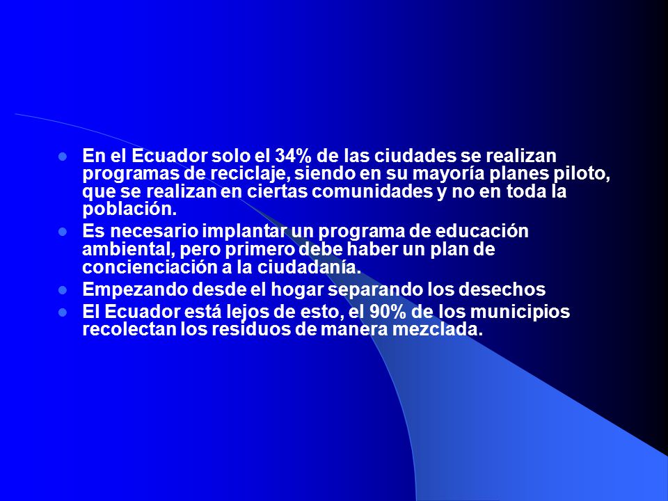 En el Ecuador solo el 34% de las ciudades se realizan programas de reciclaje, siendo en su mayoría planes piloto, que se realizan en ciertas comunidades y no en toda la población.