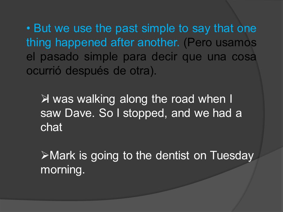 But we use the past simple to say that one thing happened after another. (Pero usamos el pasado simple para decir que una cosa ocurrió después de otra).