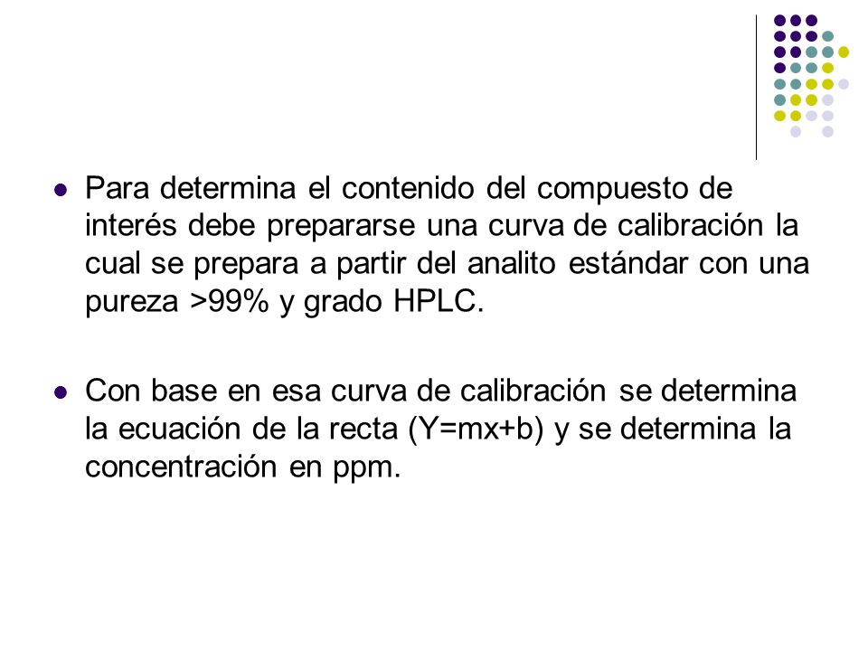 Para determina el contenido del compuesto de interés debe prepararse una curva de calibración la cual se prepara a partir del analito estándar con una pureza >99% y grado HPLC.