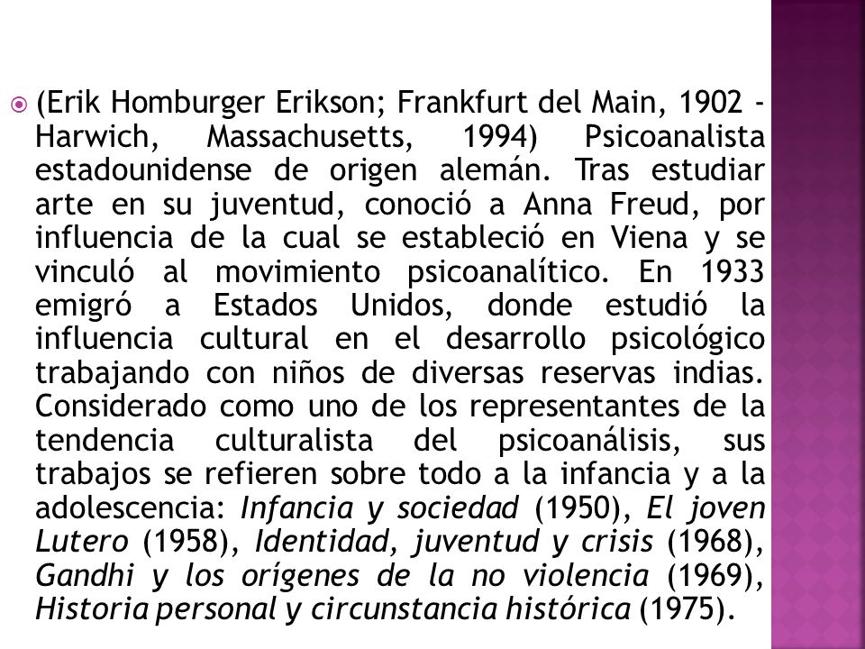 (Erik Homburger Erikson; Frankfurt del Main, Harwich, Massachusetts, 1994) Psicoanalista estadounidense de origen alemán.