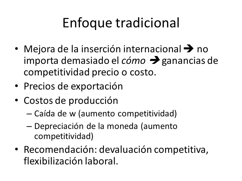 Enfoque tradicional Mejora de la inserción internacional  no importa demasiado el cómo  ganancias de competitividad precio o costo.