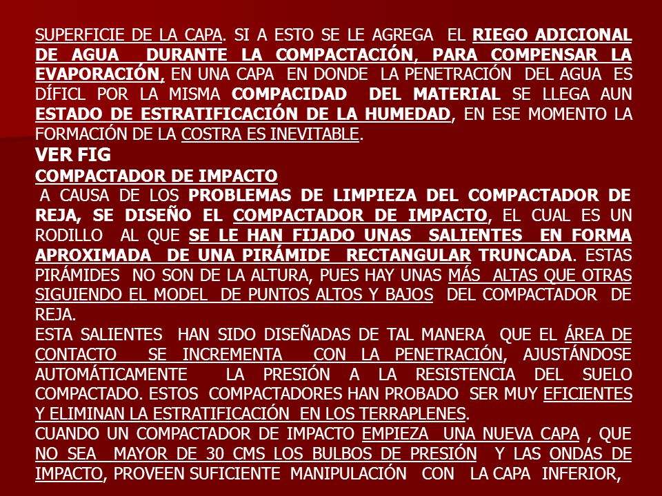 SUPERFICIE DE LA CAPA. SI A ESTO SE LE AGREGA EL RIEGO ADICIONAL DE AGUA DURANTE LA COMPACTACIÓN, PARA COMPENSAR LA EVAPORACIÓN, EN UNA CAPA EN DONDE LA PENETRACIÓN DEL AGUA ES DÍFICL POR LA MISMA COMPACIDAD DEL MATERIAL SE LLEGA AUN ESTADO DE ESTRATIFICACIÓN DE LA HUMEDAD, EN ESE MOMENTO LA FORMACIÓN DE LA COSTRA ES INEVITABLE.