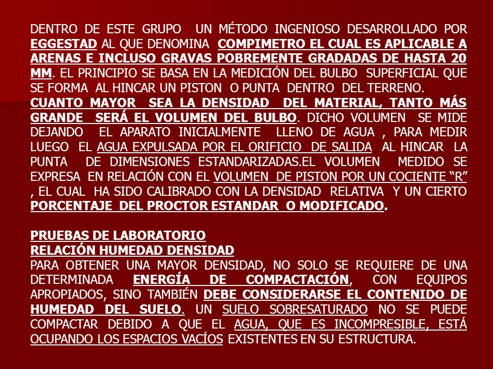 DENTRO DE ESTE GRUPO UN MÉTODO INGENIOSO DESARROLLADO POR EGGESTAD AL QUE DENOMINA COMPIMETRO EL CUAL ES APLICABLE A ARENAS E INCLUSO GRAVAS POBREMENTE GRADADAS DE HASTA 20 MM. EL PRINCIPIO SE BASA EN LA MEDICIÓN DEL BULBO SUPERFICIAL QUE SE FORMA AL HINCAR UN PISTON O PUNTA DENTRO DEL TERRENO.