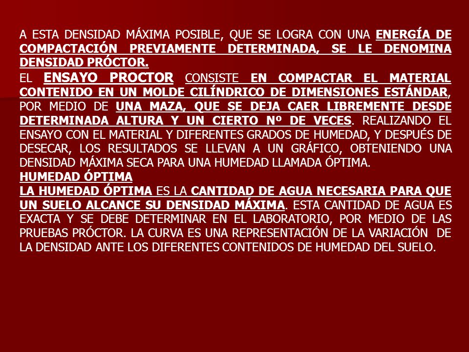 A ESTA DENSIDAD MÁXIMA POSIBLE, QUE SE LOGRA CON UNA ENERGÍA DE COMPACTACIÓN PREVIAMENTE DETERMINADA, SE LE DENOMINA DENSIDAD PRÓCTOR.