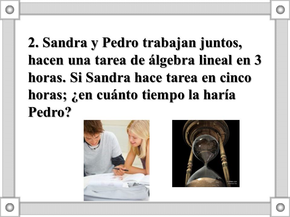 2. Sandra y Pedro trabajan juntos, hacen una tarea de álgebra lineal en 3 horas.
