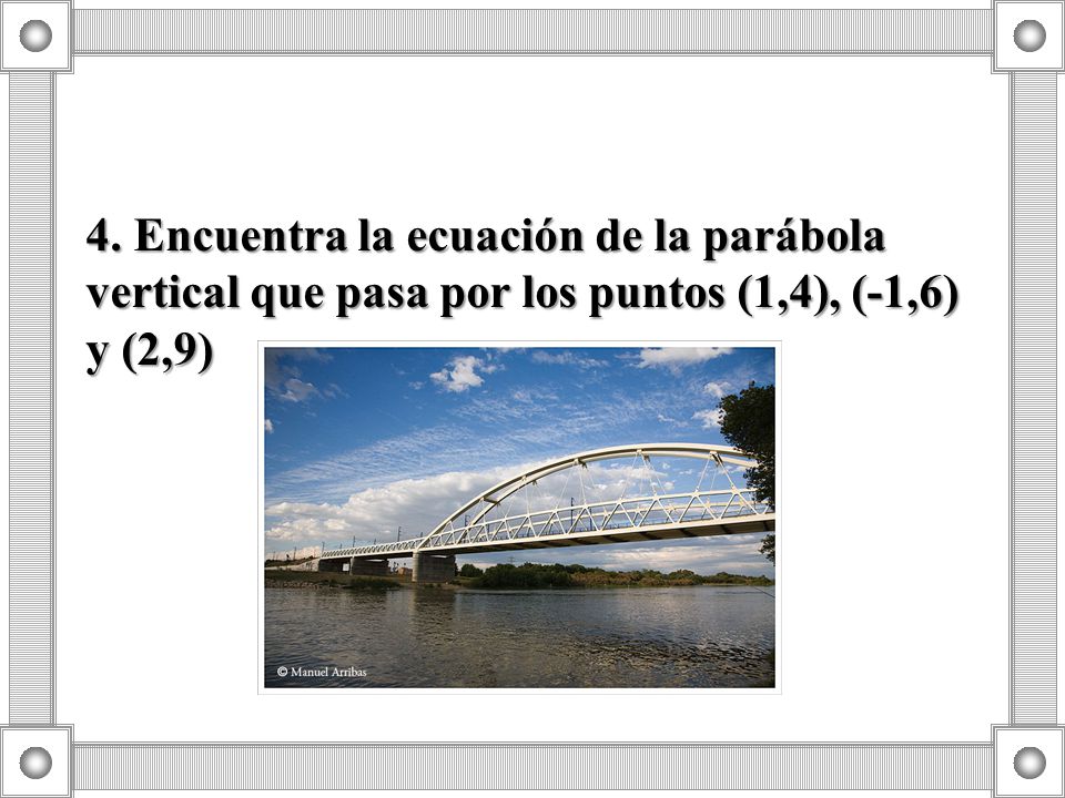 4. Encuentra la ecuación de la parábola vertical que pasa por los puntos (1,4), (-1,6) y (2,9)