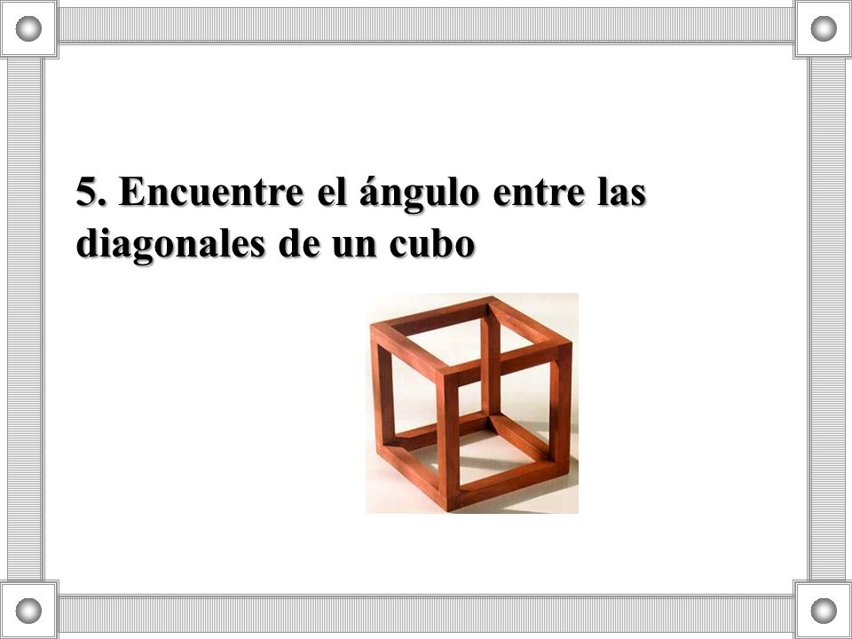 5. Encuentre el ángulo entre las diagonales de un cubo