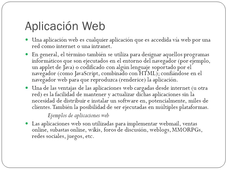 Aplicación Web Una aplicación web es cualquier aplicación que es accedida vía web por una red como internet o una intranet.