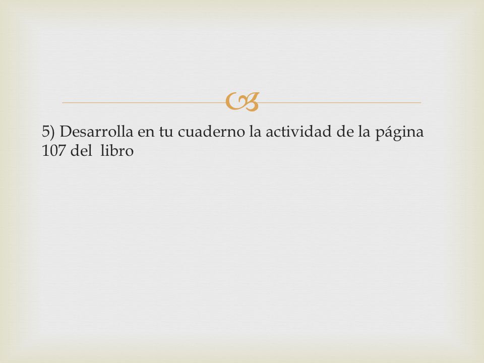 5) Desarrolla en tu cuaderno la actividad de la página 107 del libro