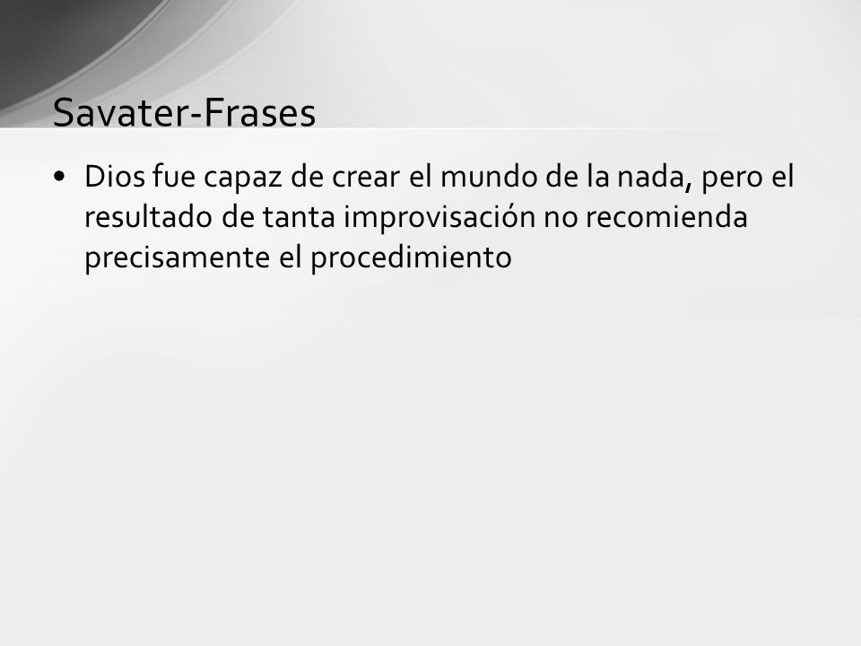 Savater-Frases Dios fue capaz de crear el mundo de la nada, pero el resultado de tanta improvisación no recomienda precisamente el procedimiento.