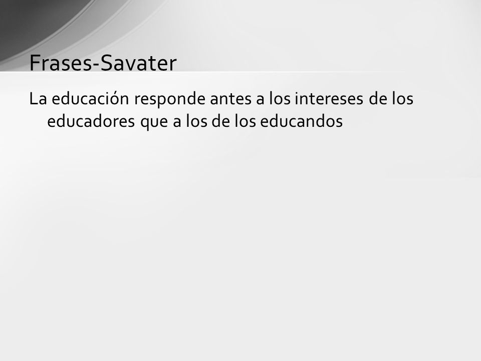 Frases-Savater La educación responde antes a los intereses de los educadores que a los de los educandos.