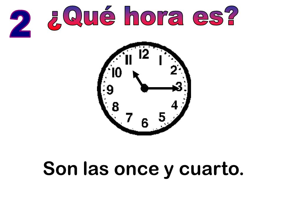 ¿Qué hora es 2 Son las once y cuarto.