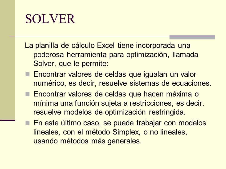 SOLVER La planilla de cálculo Excel tiene incorporada una poderosa herramienta para optimización, llamada Solver, que le permite: