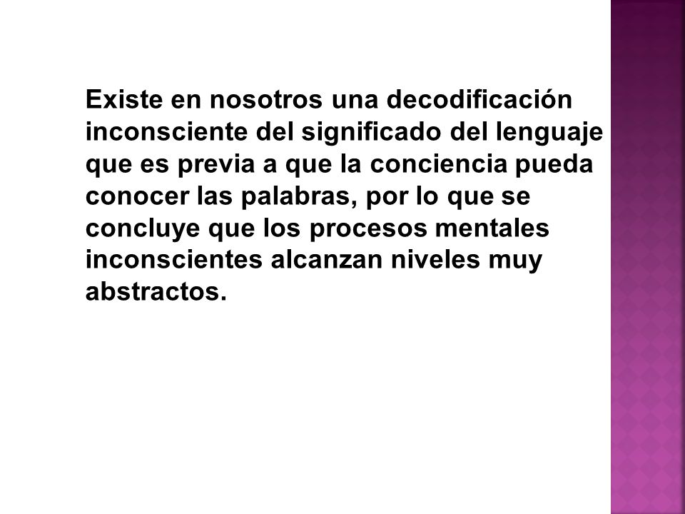 Existe en nosotros una decodificación inconsciente del significado del lenguaje que es previa a que la conciencia pueda conocer las palabras, por lo que se concluye que los procesos mentales inconscientes alcanzan niveles muy abstractos.