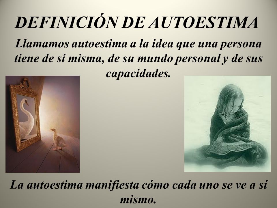 La autoestima manifiesta cómo cada uno se ve a sí mismo.