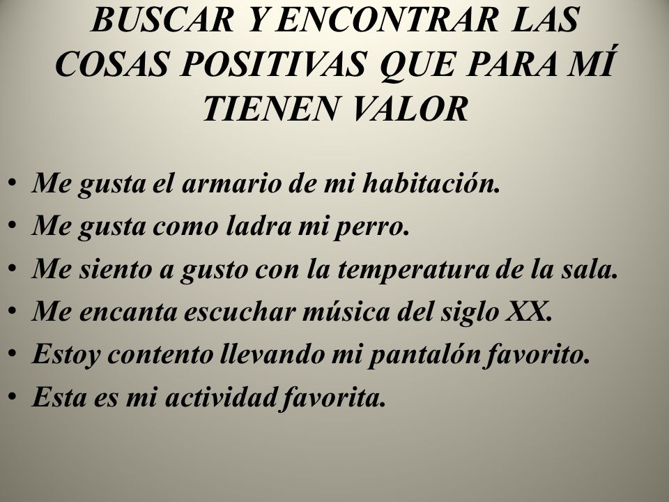 BUSCAR Y ENCONTRAR LAS COSAS POSITIVAS QUE PARA MÍ TIENEN VALOR