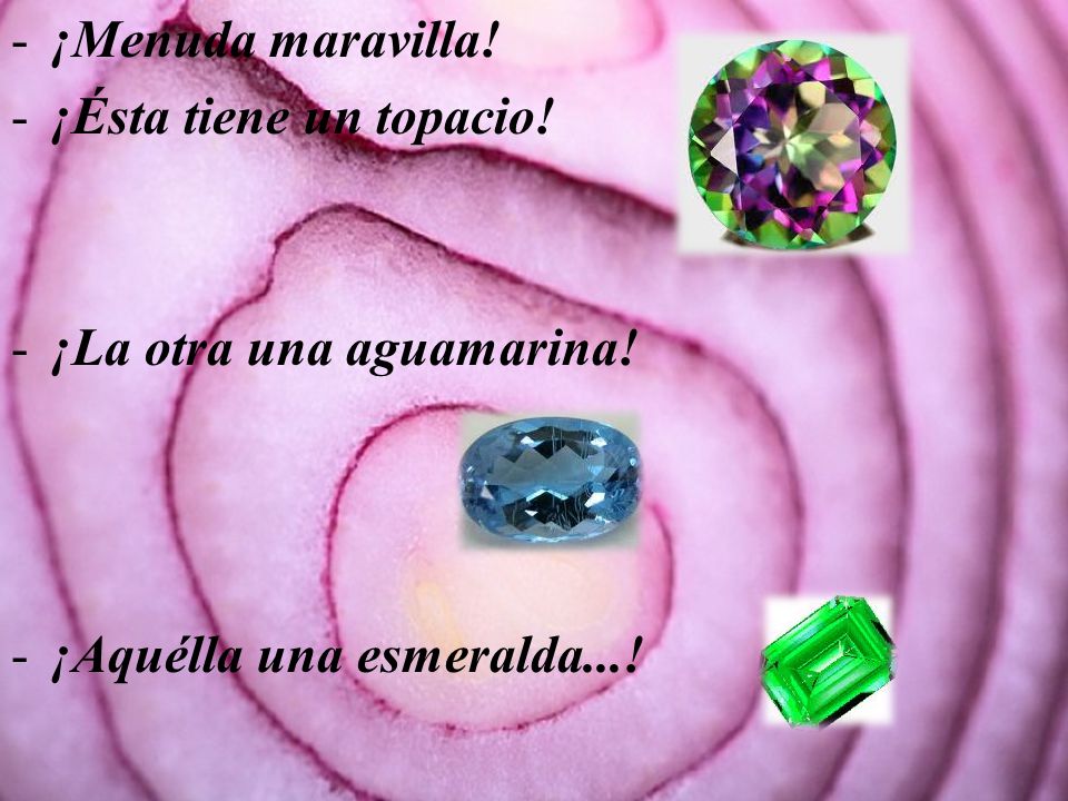 ¡Menuda maravilla! ¡Ésta tiene un topacio! ¡La otra una aguamarina! ¡Aquélla una esmeralda...!