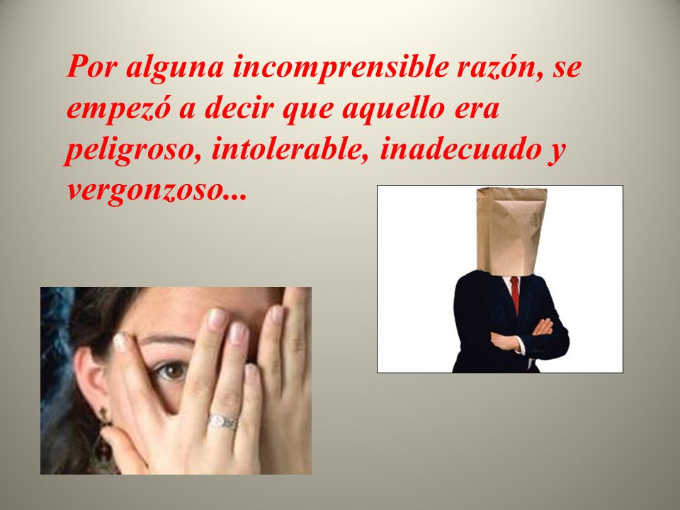 Por alguna incomprensible razón, se empezó a decir que aquello era peligroso, intolerable, inadecuado y vergonzoso...