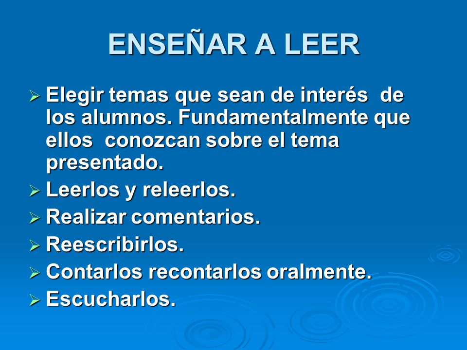 ENSEÑAR A LEER Elegir temas que sean de interés de los alumnos. Fundamentalmente que ellos conozcan sobre el tema presentado.