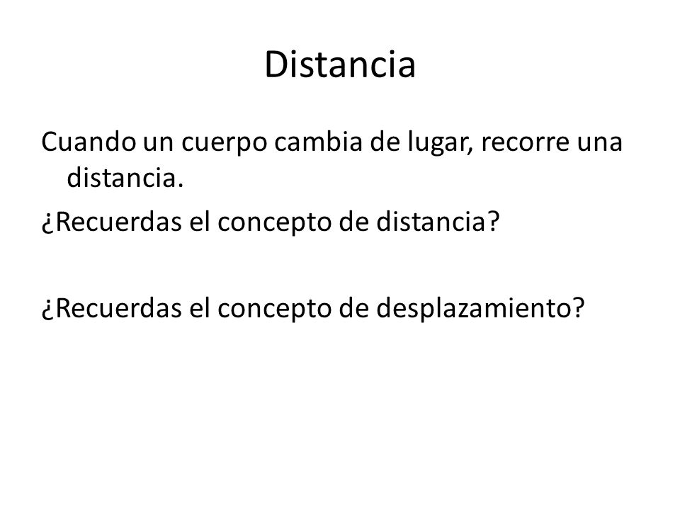 Distancia Cuando un cuerpo cambia de lugar, recorre una distancia.