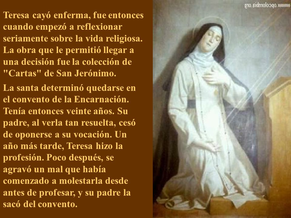 Teresa cayó enferma, fue entonces cuando empezó a reflexionar seriamente sobre la vida religiosa. La obra que le permitió llegar a una decisión fue la colección de Cartas de San Jerónimo.