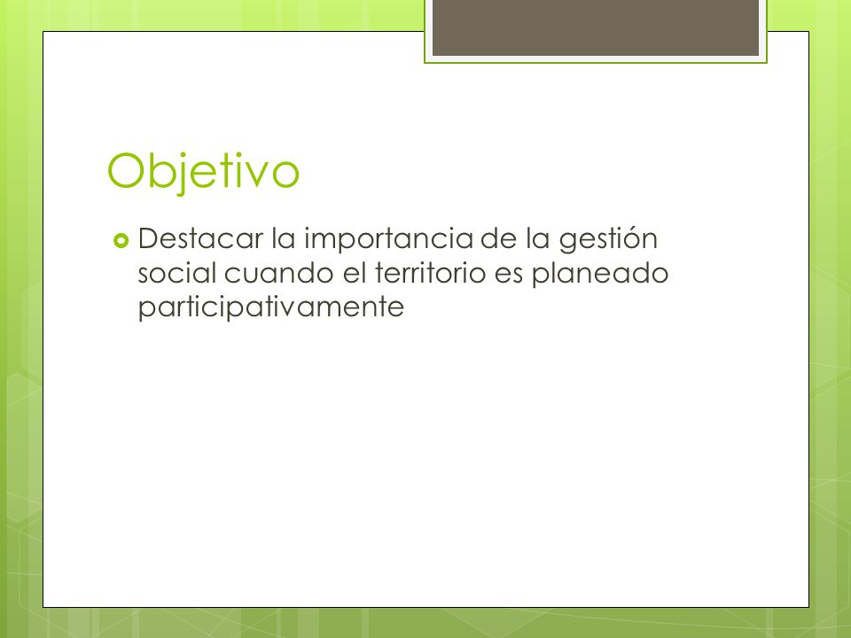 Objetivo Destacar la importancia de la gestión social cuando el territorio es planeado participativamente.