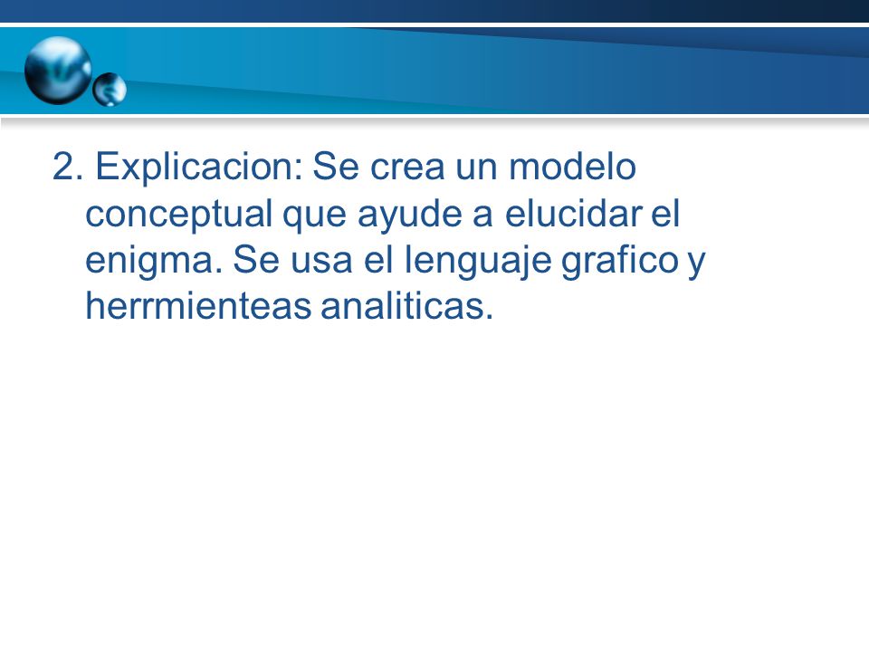 2. Explicacion: Se crea un modelo conceptual que ayude a elucidar el enigma.