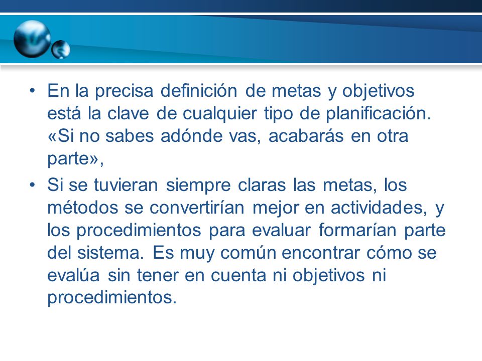 En la precisa definición de metas y objetivos está la clave de cualquier tipo de planificación. «Si no sabes adónde vas, acabarás en otra parte»,