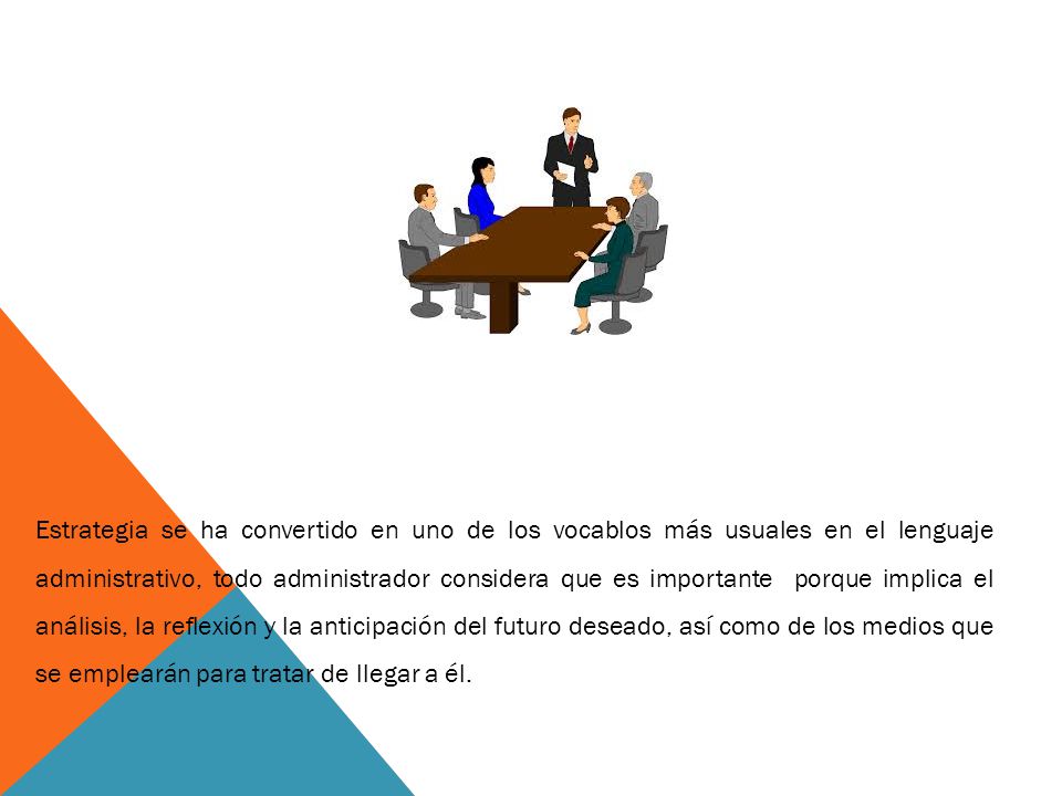 Estrategia se ha convertido en uno de los vocablos más usuales en el lenguaje administrativo, todo administrador considera que es importante porque implica el análisis, la reflexión y la anticipación del futuro deseado, así como de los medios que se emplearán para tratar de llegar a él.