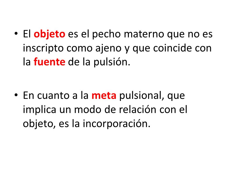 El objeto es el pecho materno que no es inscripto como ajeno y que coincide con la fuente de la pulsión.