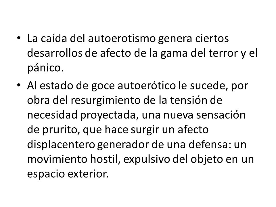La caída del autoerotismo genera ciertos desarrollos de afecto de la gama del terror y el pánico.