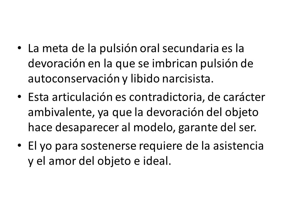 La meta de la pulsión oral secundaria es la devoración en la que se imbrican pulsión de autoconservación y libido narcisista.