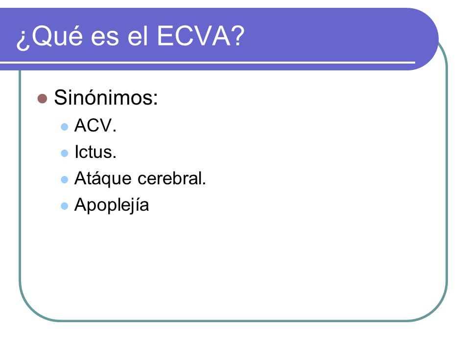 ¿Qué es el ECVA Sinónimos: ACV. Ictus. Atáque cerebral. Apoplejía