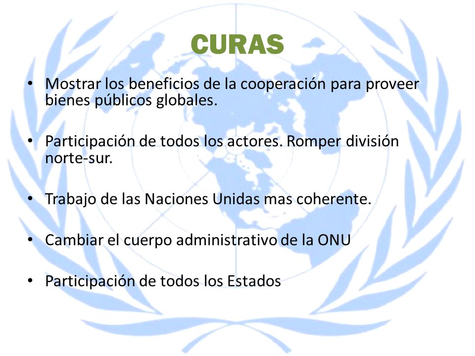CURAS Mostrar los beneficios de la cooperación para proveer bienes públicos globales. Participación de todos los actores. Romper división norte-sur.