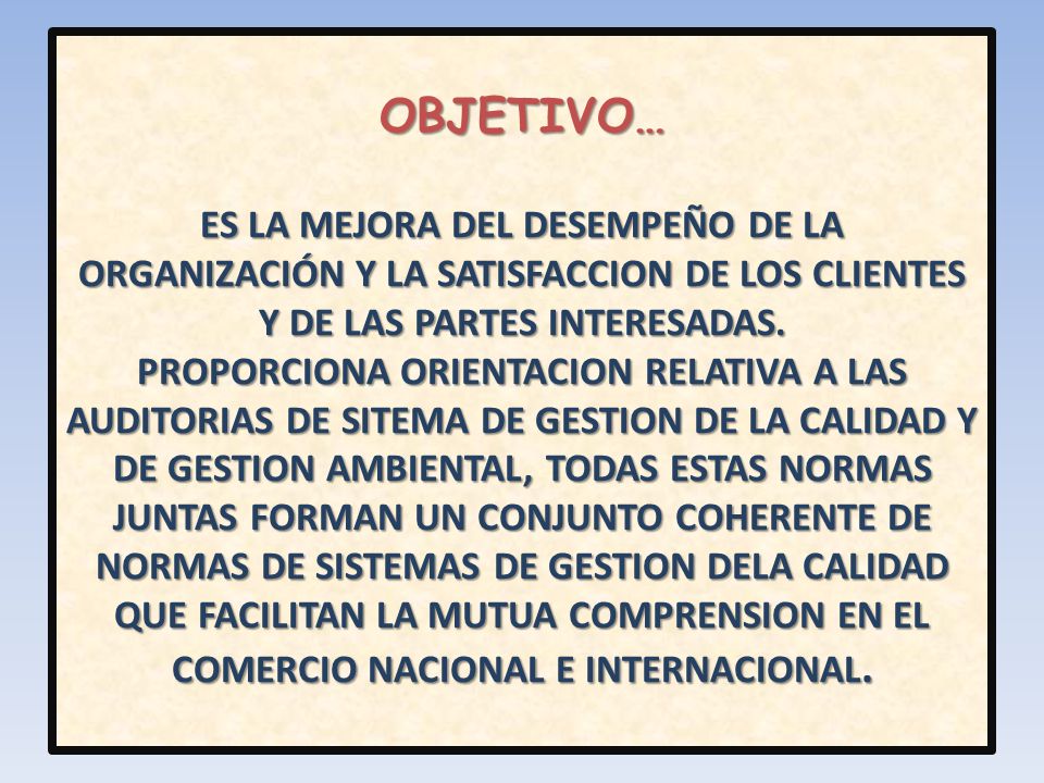 OBJETIVO… ES LA MEJORA DEL DESEMPEÑO DE LA ORGANIZACIÓN Y LA SATISFACCION DE LOS CLIENTES Y DE LAS PARTES INTERESADAS.