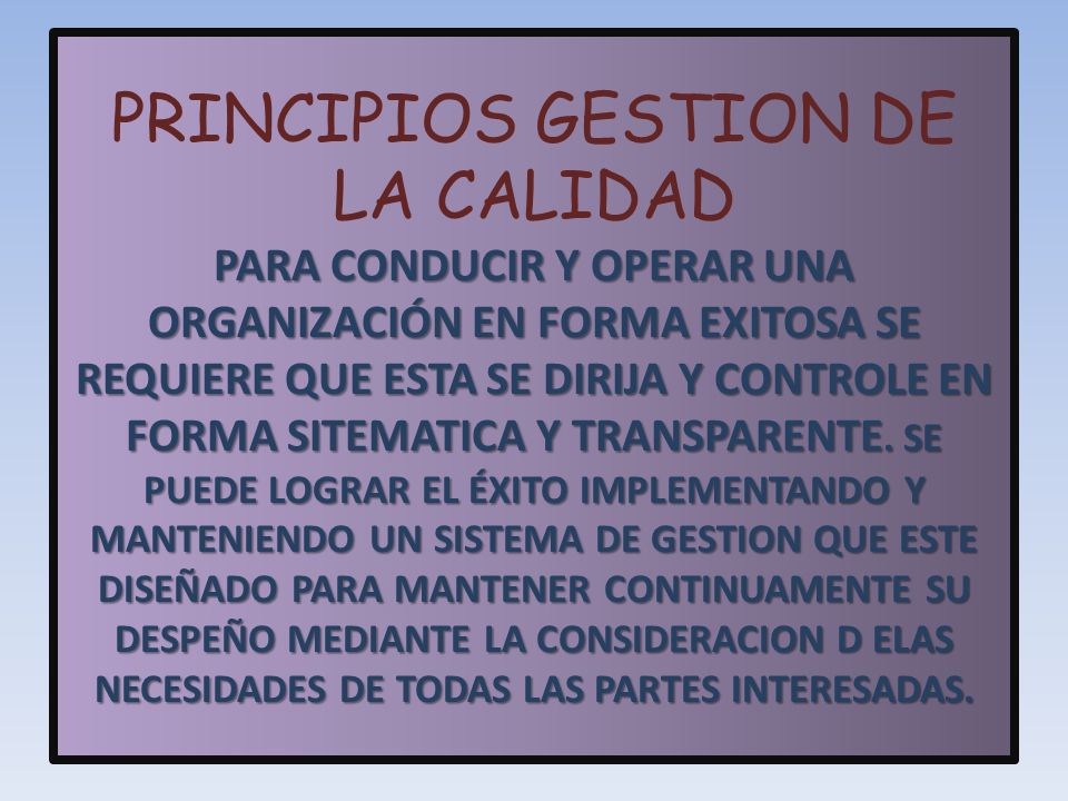PRINCIPIOS GESTION DE LA CALIDAD PARA CONDUCIR Y OPERAR UNA ORGANIZACIÓN EN FORMA EXITOSA SE REQUIERE QUE ESTA SE DIRIJA Y CONTROLE EN FORMA SITEMATICA Y TRANSPARENTE.