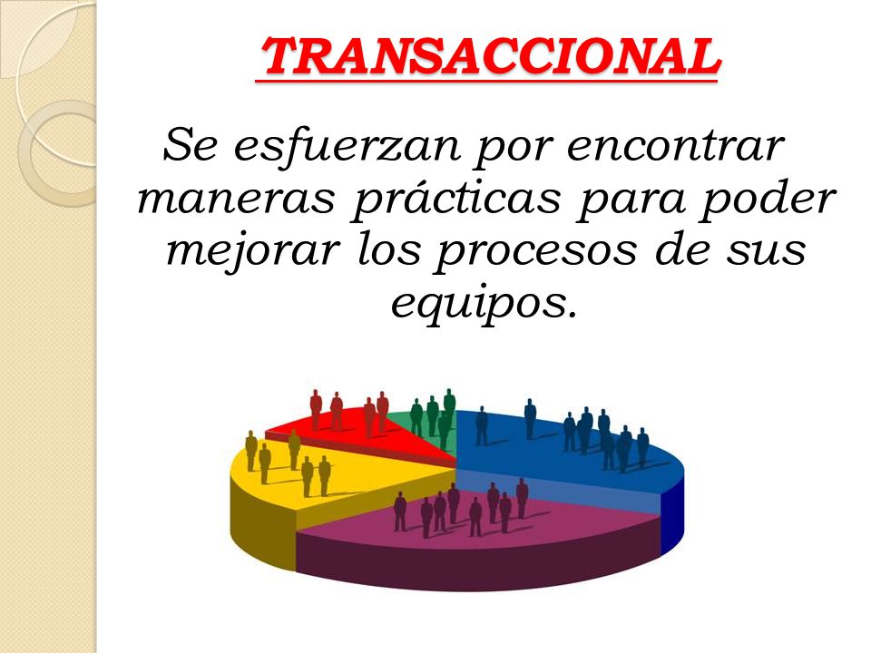 TRANSACCIONAL Se esfuerzan por encontrar maneras prácticas para poder mejorar los procesos de sus equipos.