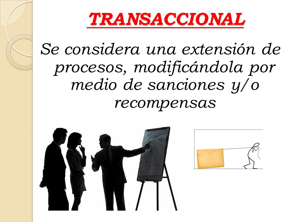 TRANSACCIONAL Se considera una extensión de procesos, modificándola por medio de sanciones y/o recompensas.