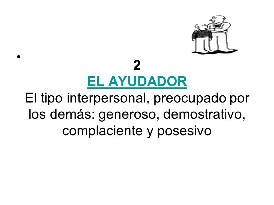 2 EL AYUDADOR El tipo interpersonal, preocupado por los demás: generoso, demostrativo, complaciente y posesivo