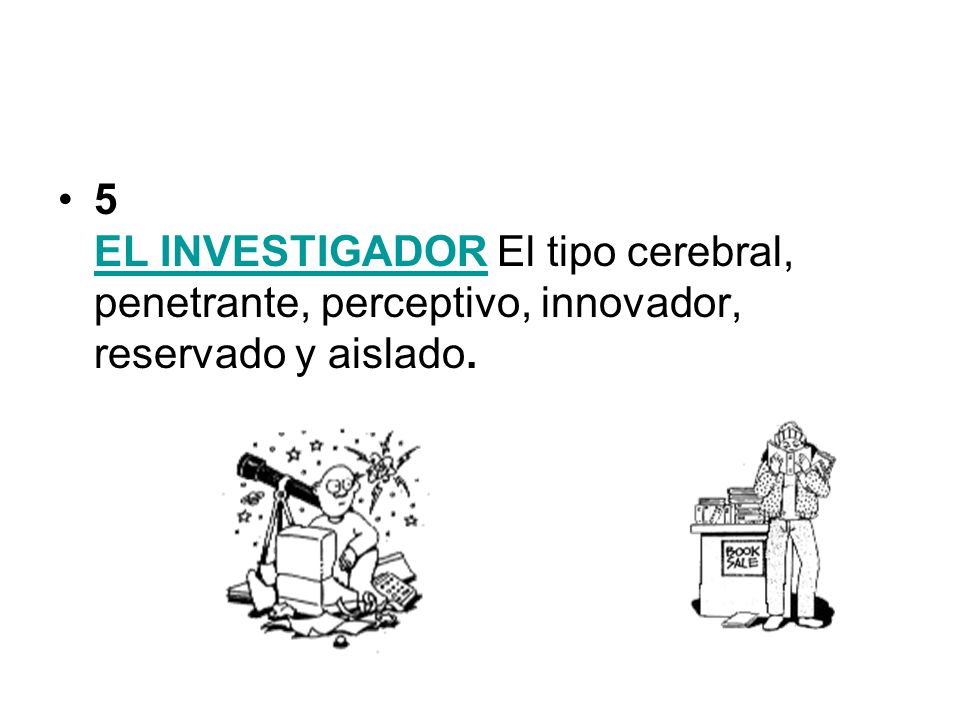 5 EL INVESTIGADOR El tipo cerebral, penetrante, perceptivo, innovador, reservado y aislado.