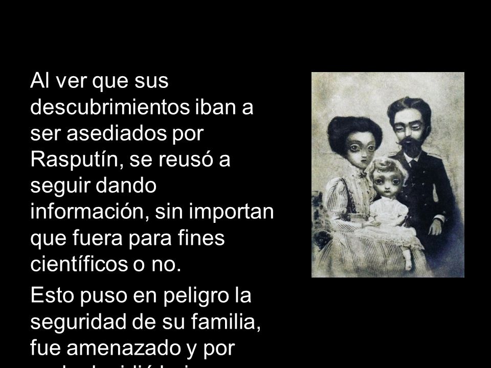Al ver que sus descubrimientos iban a ser asediados por Rasputín, se reusó a seguir dando información, sin importan que fuera para fines científicos o no.