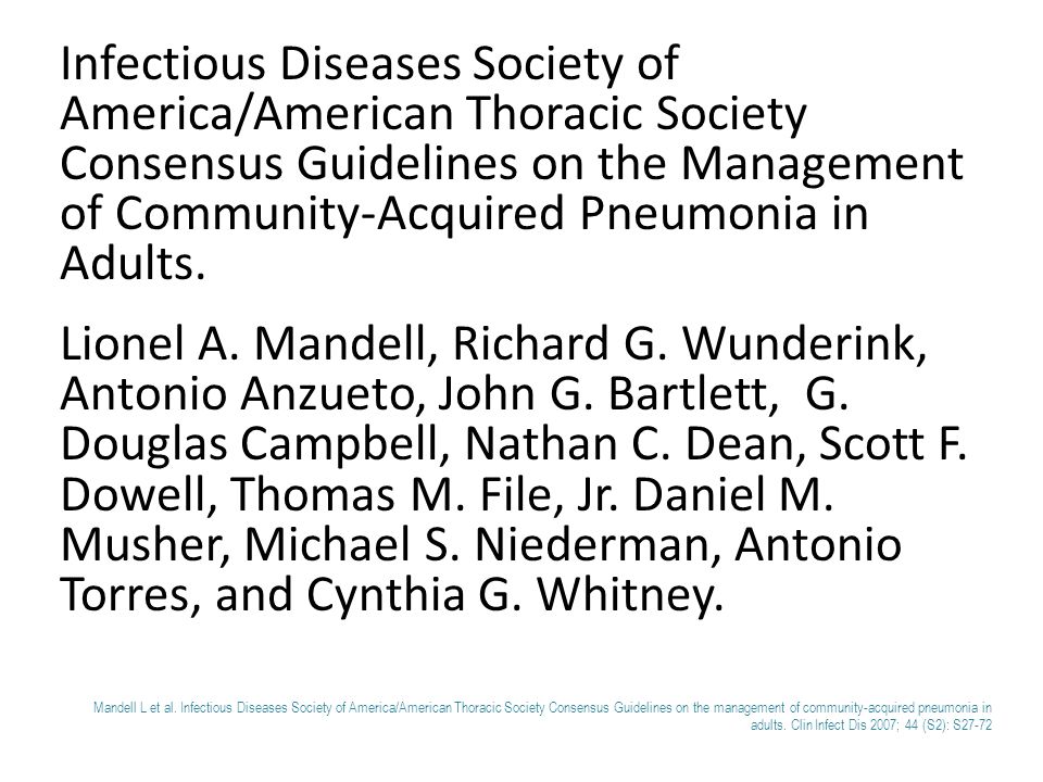 Infectious Diseases Society of America/American Thoracic Society Consensus Guidelines on the Management of Community-Acquired Pneumonia in Adults.