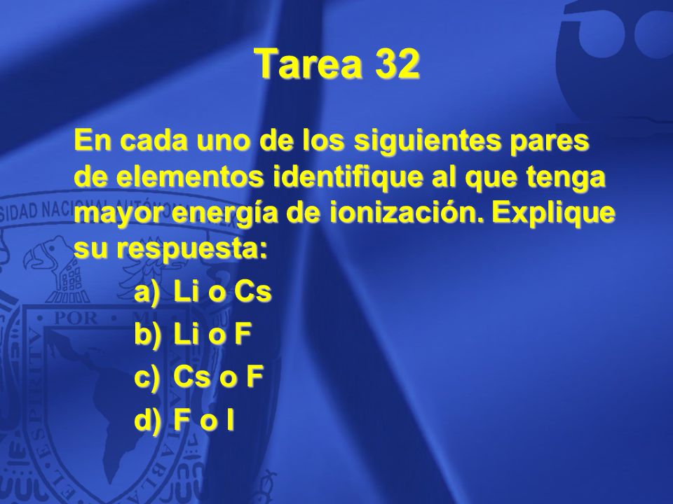 Tarea 32 En cada uno de los siguientes pares de elementos identifique al que tenga mayor energía de ionización. Explique su respuesta:
