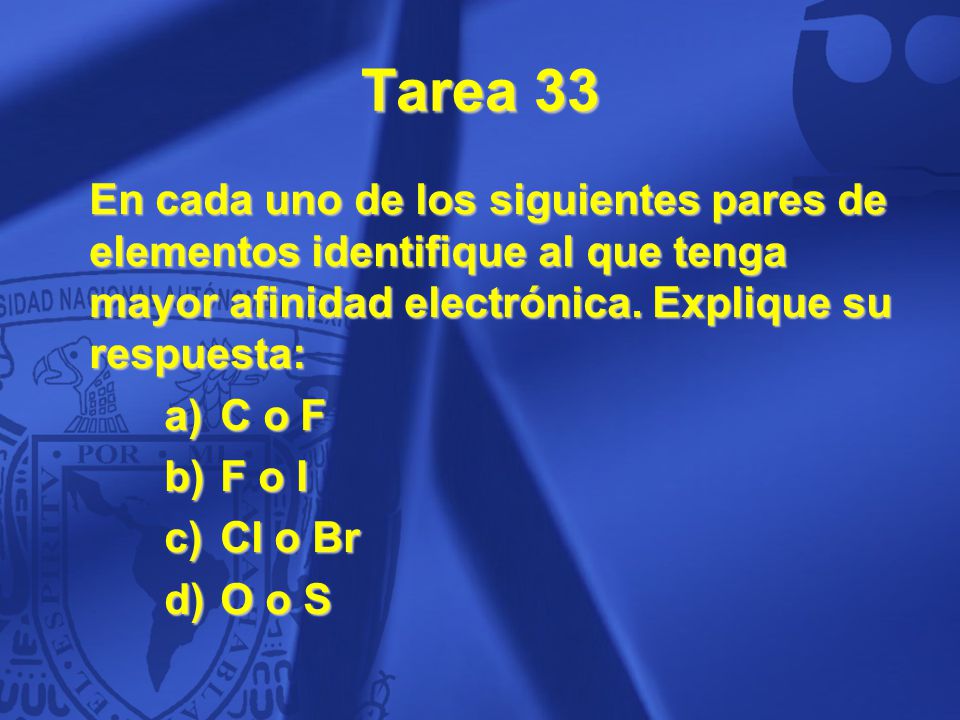 Tarea 33 En cada uno de los siguientes pares de elementos identifique al que tenga mayor afinidad electrónica. Explique su respuesta: